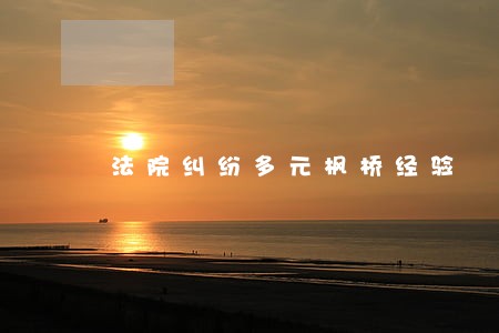 法院纠纷多元枫桥经验 法院纠纷多元枫桥经验