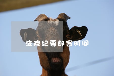 法院纪要邮寄时间 法院纪要邮寄时间