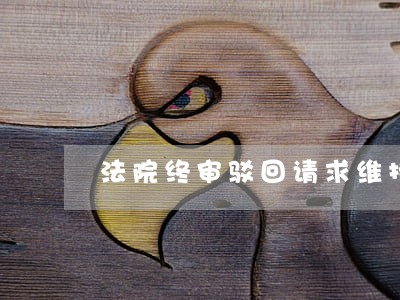 法院终审驳回请求维持原判