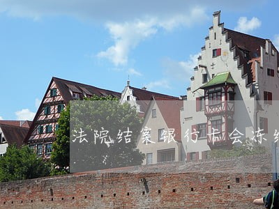 法院结案银行卡会冻结吗 法院结案银行卡会冻结吗