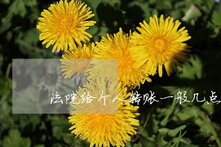 法院给个人转账一般几点到账 法院给个人转账一般几点到账