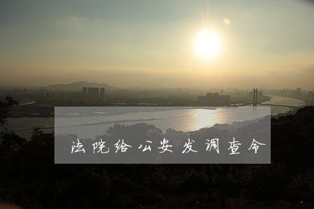 法院给公安发调查令 法院给公安发调查令
