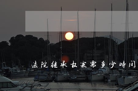 法院继承权案需多少时间可判决 法院继承权案需多少时间可判决
