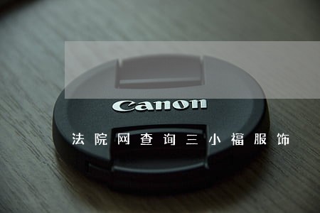 法院网查询三小福服饰 法院网查询三小福服饰