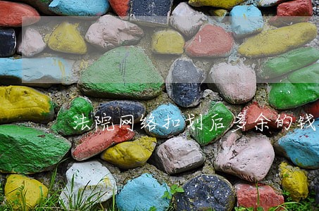 法院网络扣划后多余的钱怎么处理 法院网络扣划后多余的钱怎么处理