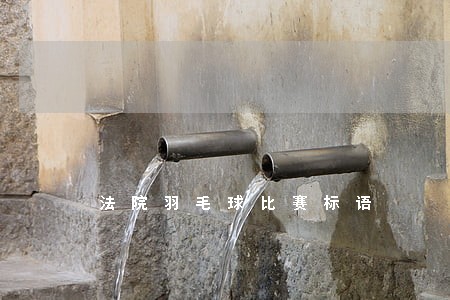 法院羽毛球比赛标语 法院羽毛球比赛标语