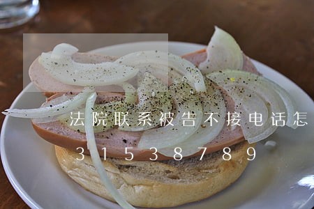 法院联系被告不接电话怎么办/2023031538789