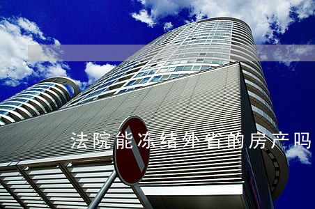 法院能冻结外省的房产吗 法院能冻结外省的房产吗