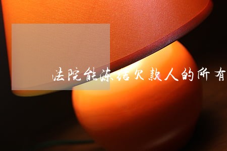 法院能冻结欠款人的所有卡 法院能冻结欠款人的所有卡