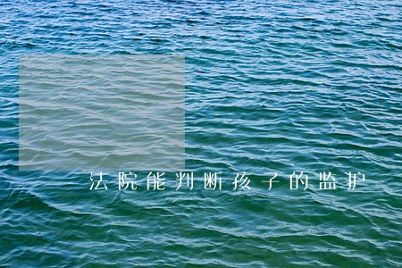 法院能判断孩子的监护 法院能判断孩子的监护