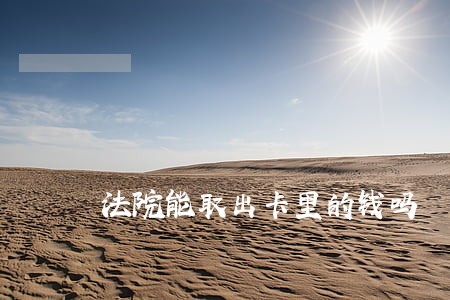 法院能取出卡里的钱吗 法院能取出卡里的钱吗