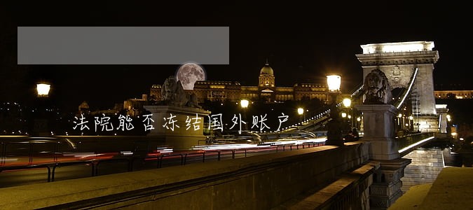 法院能否冻结国外账户 法院能否冻结国外账户