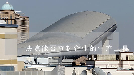 法院能否查封企业的生产工具 法院能否查封企业的生产工具