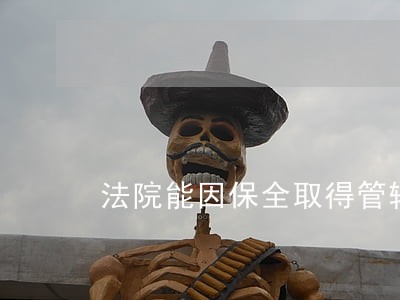 法院能因保全取得管辖权吗 法院能因保全取得管辖权吗