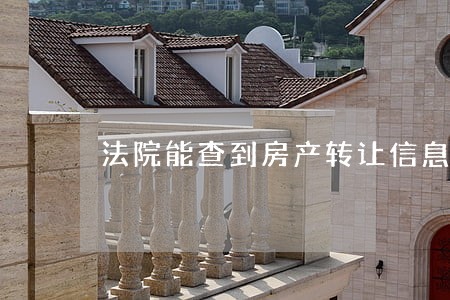 法院能查到房产转让信息吗 法院能查到房产转让信息吗