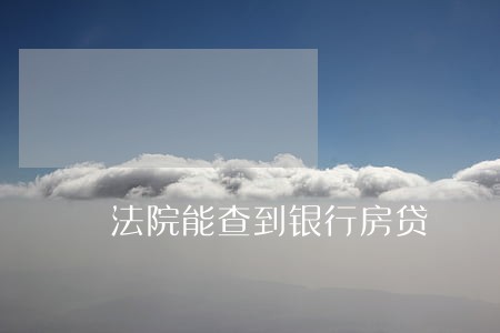 法院能查到银行房贷 法院能查到银行房贷