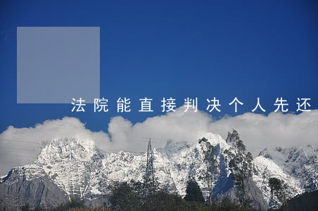 法院能直接判决个人先还款吗 法院能直接判决个人先还款吗