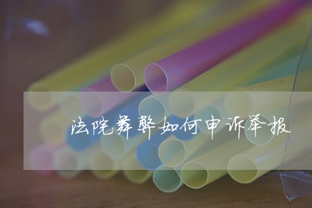 法院舞弊如何申诉举报 法院舞弊如何申诉举报