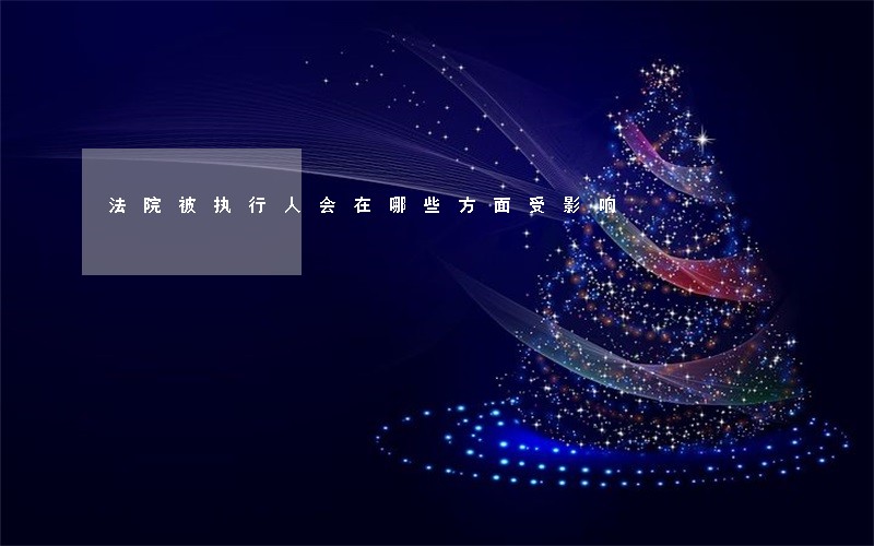 法院被执行人会在哪些方面受影响 法院被执行人会在哪些方面受影响