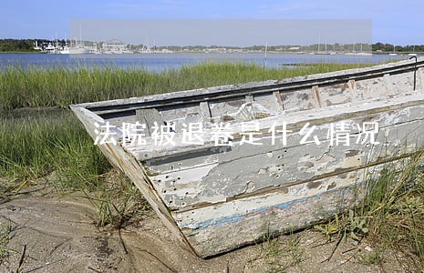 法院被退卷是什么情况 法院被退卷是什么情况