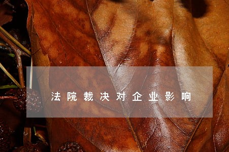 法院裁决对企业影响 法院裁决对企业影响