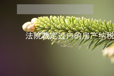 法院裁定过户的房产纳税问题