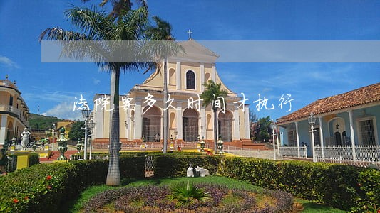 法院要多久时间才执行 法院要多久时间才执行