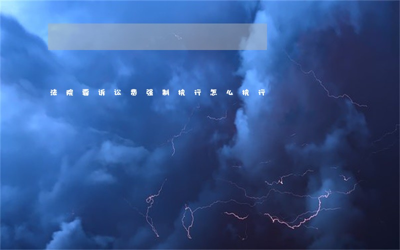 法院要诉讼费强制执行怎么执行 法院要诉讼费强制执行怎么执行