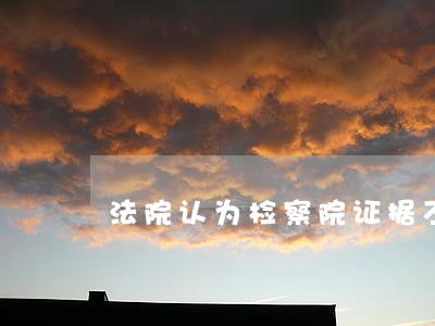 法院认为检察院证据不足该怎样办 法院认为检察院证据不足该怎样办