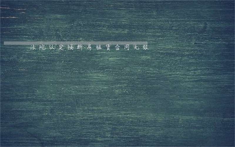 法院认定隔断房租赁合同无效 法院认定隔断房租赁合同无效