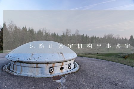 法院让鉴定机构出事鉴定报告