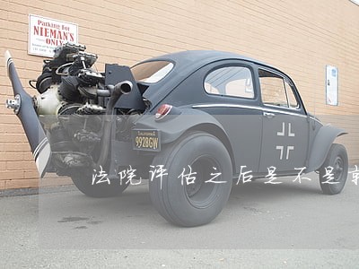法院评估之后是不是就判决了 法院评估之后是不是就判决了