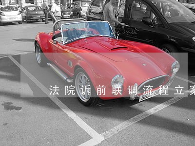 法院诉前联调流程立案 法院诉前联调流程立案