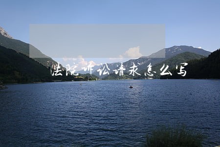 法院诉讼请求怎么写 法院诉讼请求怎么写