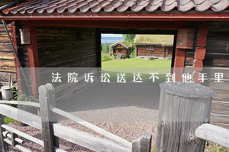 法院诉讼送达不到他手里 法院诉讼送达不到他手里