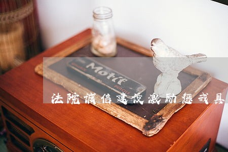 法院诚信建设激励惩戒具体措施 法院诚信建设激励惩戒具体措施
