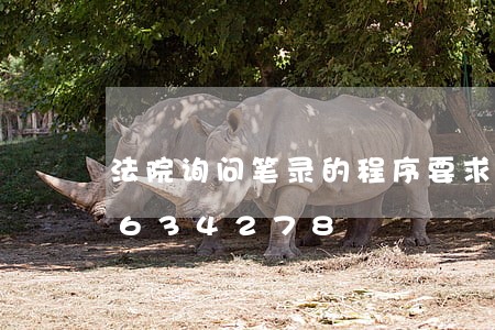 法院询问笔录的程序要求/2023030634278 法院询问笔录的程序要求/2023030634278