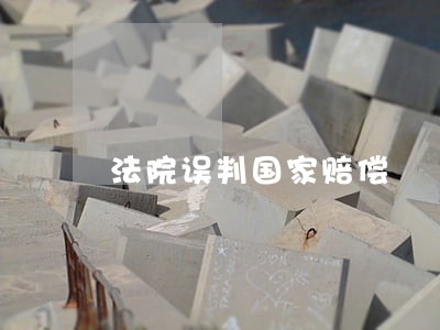法院误判国家赔偿 法院误判国家赔偿