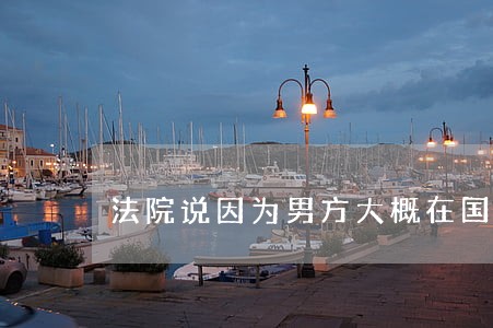 法院说因为男方大概在国外不能算 法院说因为男方大概在国外不能算
