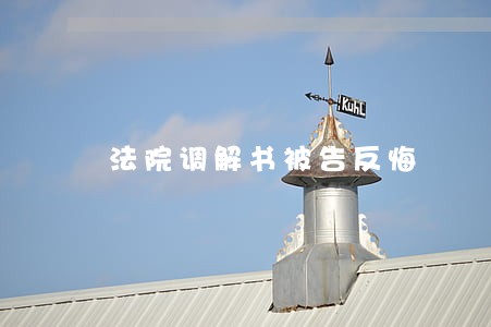 法院调解书被告反悔 法院调解书被告反悔