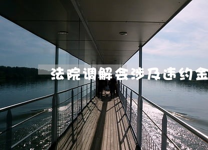 法院调解会涉及违约金赔偿吗 法院调解会涉及违约金赔偿吗