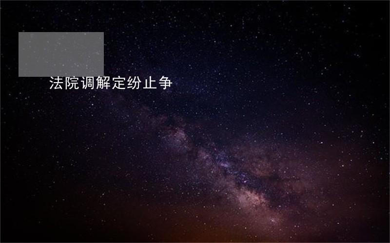法院调解定纷止争 法院调解定纷止争