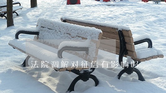 法院调解对征信有影响吗 法院调解对征信有影响吗