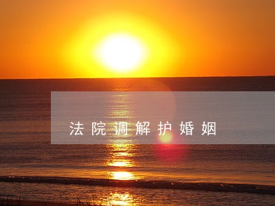 法院调解护婚姻 法院调解护婚姻