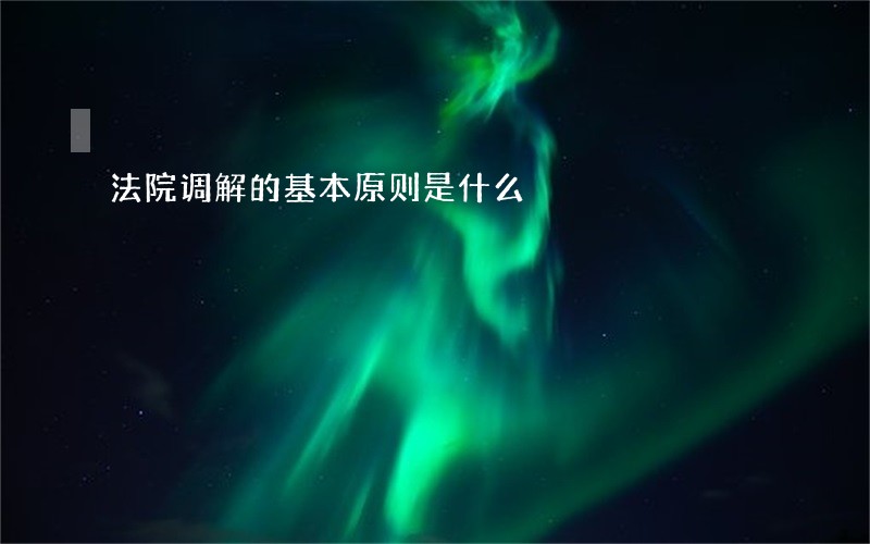 法院调解的基本原则是什么 法院调解的基本原则是什么