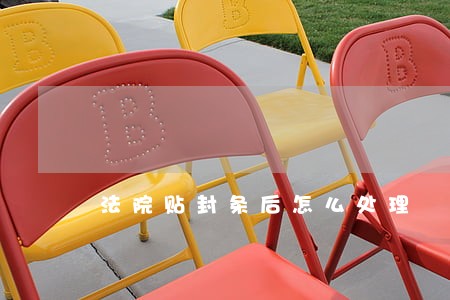 法院贴封条后怎么处理 法院贴封条后怎么处理