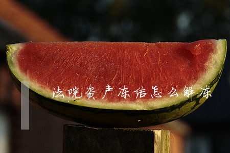法院资产冻结怎么解冻 法院资产冻结怎么解冻