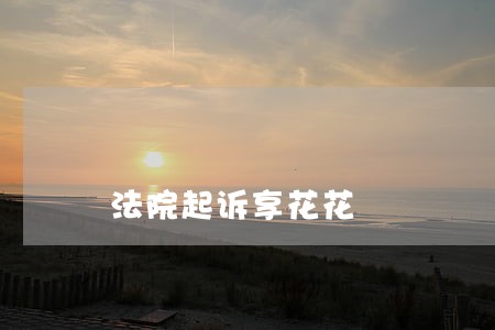 法院起诉享花花 法院起诉享花花