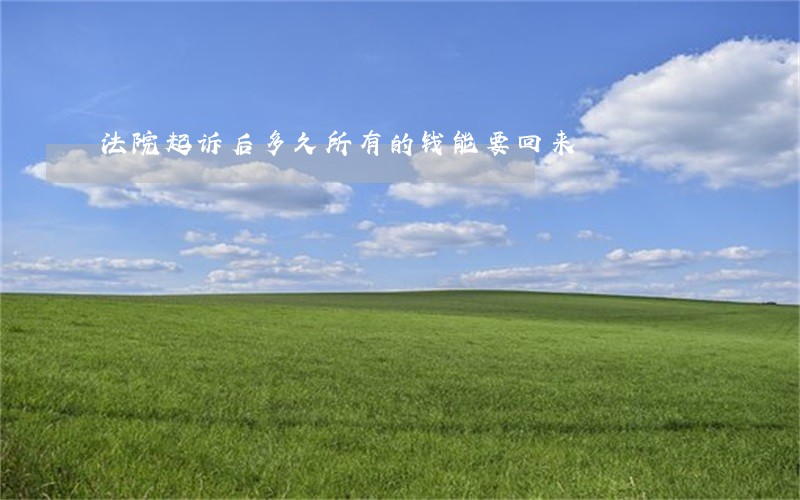 法院起诉后多久所有的钱能要回来 法院起诉后多久所有的钱能要回来