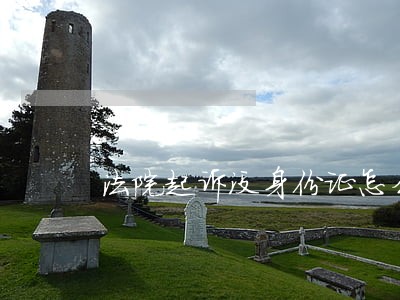 法院起诉没身份证怎么办理 法院起诉没身份证怎么办理